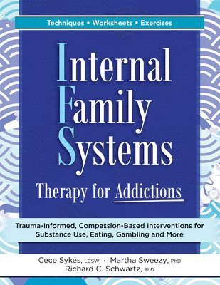 Internal Family Systems Therapy for Addictions: Trauma-Informed, Compassion-Based Interventions for Substance Use, Eating, Gambling and More (h�ftad)