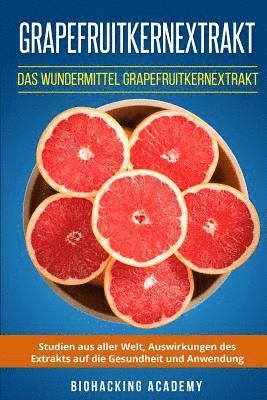 Grapefruitkernextrakt: Das Wundermittel Grapefruitkernextrakt. Studien aus aller Welt, Auswirkungen des Extrakts auf die Gesundheit und Anwendung. (inbunden)