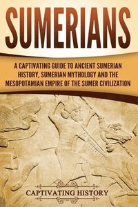 Sumerians: A Captivating Guide to Ancient Sumerian History, Sumerian Mythology and the Mesopotamian Empire of the Sumer Civilizat (häftad)