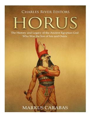 Horus: The History and Legacy of the Ancient Egyptian God Who Was the Son of Isis and Osiris (inbunden)