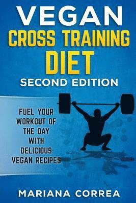 VEGAN CROSS TRAINING DiET SECOND EDITION: FUEL YOUR WORKOUT OF THE DAY WiTH DELICIOUS VEGAN RECIPES (hftad)
