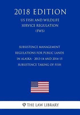 Subsistence Management Regulations for Public Lands in Alaska - 2013-14 and 2014-15 Subsistence Taking of Fish (US Fish and Wildlife Service Regulatio (hftad)