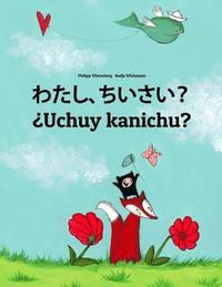 Watashi, chiisai? Uchuy kanichu?: Japanese [Hirigana and Romaji]-Quechua/Southern Quechua/Cusco Dialect (Qichwa/Qhichwa): Children's Picture Book (Bi (hftad)