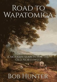 Road to Wapatomica: A modern search for the Old Northwest (inbunden)