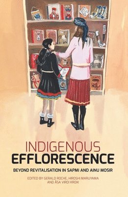 Indigenous Efflorescence: Beyond Revitalisation in Sapmi and Ainu Mosir (häftad)