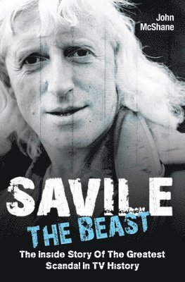 Savile - The Beast: The Inside Story of the Greatest Scandal in TV