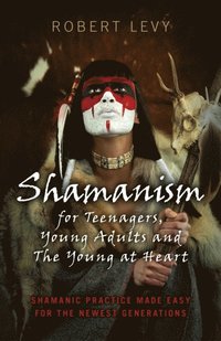 Shamanism for Teenagers, Young Adults and The Young At Heart (e-bok)