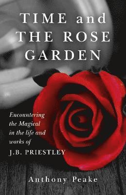Time and The Rose Garden  Encountering the Magical in the life and works of J.B. Priestley (hftad)