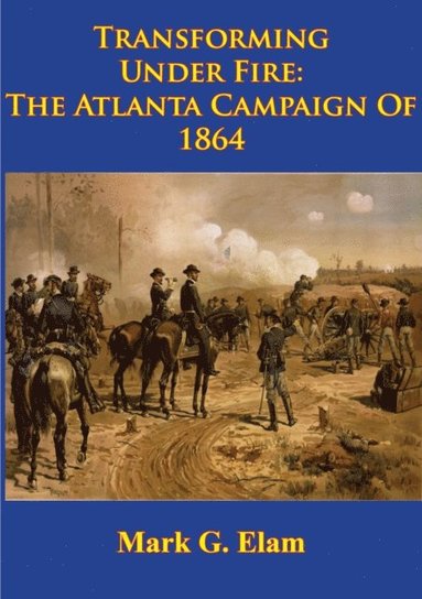 Transforming Under Fire: the Atlanta Campaign of 1864 [Illustrated Edition] (e-bok)