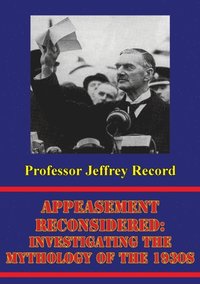 Appeasement Reconsidered: Investigating The Mythology Of The 1930s (e-bok)