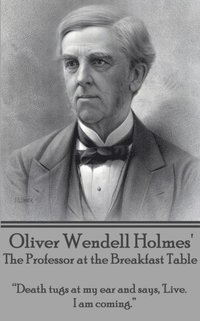 Oliver Wendell Holmes' The Professor at the Breakfast Table: 'Death tugs at my ear and says, 'Live. I am coming.' (hftad)