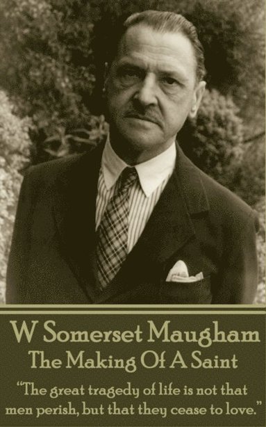 W. Somerset Maugham - The Making Of A Saint: 'The great tragedy of life is not that men perish, but that they cease to love.' (hftad)