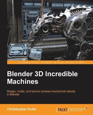 Blender 3D Incredible Machines: Design, model, and texture complex ...