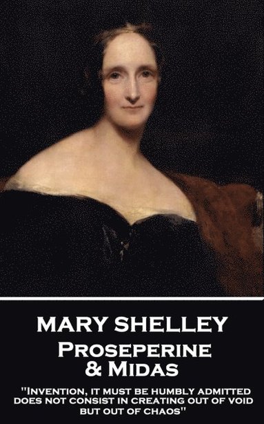 Mary Shelley - Proserpine & Midas: 'Invention, it must be humbly admitted, does not consist in creating out of void, but out of chaos' (häftad)