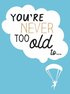 You're Never Too Old to...