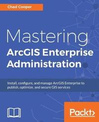 Mastering Arcgis Enterprise Administration Chad Cooper Haftad Bokus