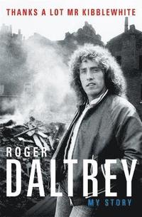 Roger Daltrey: Thanks a lot Mr Kibblewhite, The Sunday Times Bestseller (inbunden)