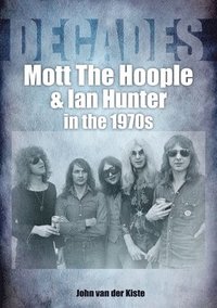 Mott The Hoople and Ian Hunter in the 1970s (Decades) som bok, ljudbok eller e-bok.