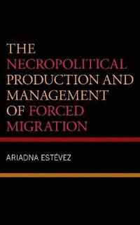 The Necropolitical Production and Management of Forced Migration (inbunden)