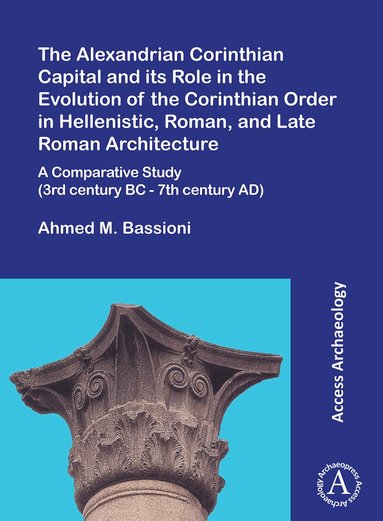 Alexandrian Corinthian Capital and its Role in the Evolution of the Corinthian Order in Hellenistic, Roman, and Late Roman Architecture (h�ftad)