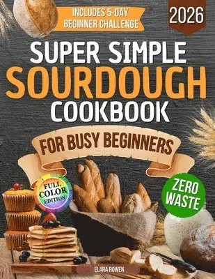 Super Simple Sourdough Cookbook for Busy Beginners - Elara Rowen ...
