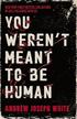 You Weren't Meant to Be Human