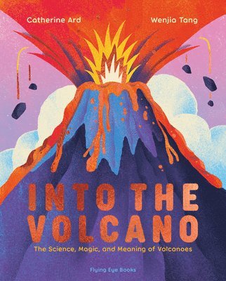 Into the Volcano: The Science, Magic and Meaning of Volcanoes (hybridprodukt)