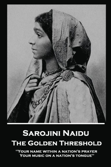 Sarojini Naidu - The Golden Threshold: ''Your name within a nation's prayer, Your music on a Nation's tongue'' (hftad)