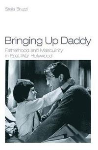 Bringing Up Daddy: Fatherhood and Masculinity in Postwar Hollywood (inbunden)