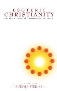 Esoteric Christianity and the Mission of Christian Rosenkreutz (häftad)