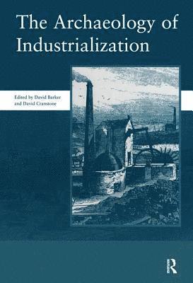 The Archaeology of Industrialization: Society of Post-Medieval Archaeology Monographs: v. 2 (inbunden)