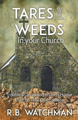 Tares and Weeds in Your Church, Trouble & Deception in God's House, the End Time Overcomers (hftad)