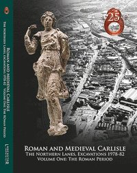 Roman and Medieval Carlisle: the Northen Lanes, Excavations 1978-82 (hftad)