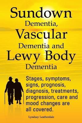 Sundown Dementia, Vascular Dementia and Lewy Body Dementia Explained. Stages, Symptoms, Signs, Prognosis, Diagnosis, Treatments, Progression, Care and Mood Changes All Covered. (hftad)