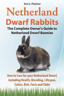 Netherland Dwarf Rabbits, The Complete Owner's Guide to Netherland Dwarf Bunnies, How to Care for your Netherland Dwarf, including Health, Breeding, Lifespan, Colors, Diet, Facts and Clubs (inbunden)