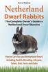Netherland Dwarf Rabbits, The Complete Owner's Guide to Netherland Dwarf Bunnies, How to Care for your Netherland Dwarf, including Health, Breeding, Lifespan, Colors, Diet, Facts and Clubs