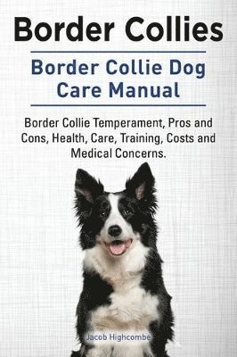 Border Collies. Border Collie Dog Care Manual. Border Collie Temperament, Pros and Cons, Health, Care, Training, Costs and Medical Concerns. (inbunden)