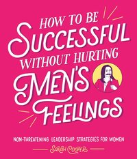 How to Be Successful Without Hurting Men's Feelings (inbunden)