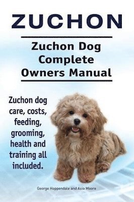 Zuchon. Zuchon Dog Complete Owners Manual. Zuchon dog care, costs, feeding, grooming, health and training all included. (häftad)
