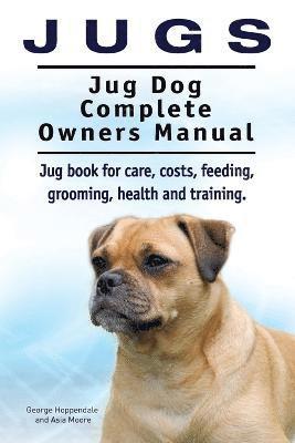 Jugs. Jug Dog Complete Owners Manual. Jug book for care, costs, feeding, grooming, health and training. Jug dogs. (hftad)