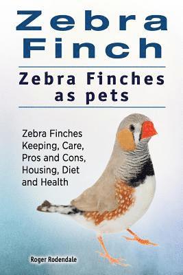 Zebra Finch. Zebra Finches as pets. Zebra Finches Keeping, Care, Pros and Cons, Housing, Diet and Health. (inbunden)