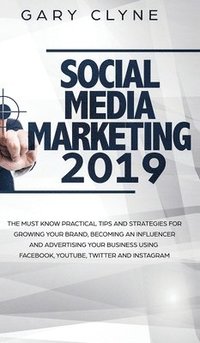 Social Media Marketing 2019 How Small Businesses can Gain 1000's of New Followers, Leads and Customers using Advertising and Marketing on Facebook, Instagram, YouTube and More (inbunden)