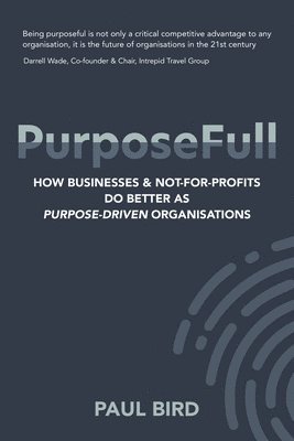 PurposeFull: How businesses and not-for-profits do better as purpose-driven organisations (inbunden)