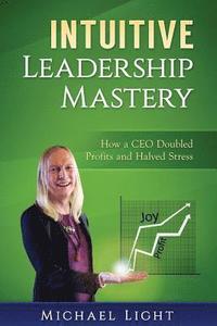 Intuitive Leadership Mastery: How a CEO doubled profits and halved stress (hftad)