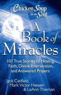 Chicken Soup for the Soul: A Book of Miracles: 101 True Stories of Healing, Faith, Divine Intervention, and Answered Prayers (h�ftad)