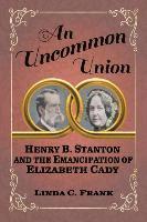An Uncommon Union: Henry B. Stanton and the Emancipation of Elizabeth Cady (hftad)