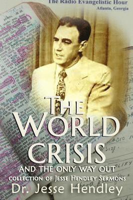 The World Crisis and the Only Way Out: A Collection of Jesse Hendley Sermons (hftad)