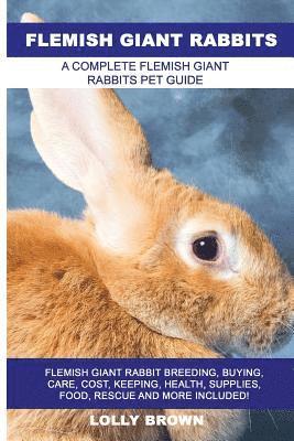 Flemish Giant Rabbits: Flemish Giant Rabbit Breeding, Buying, Care, Cost, Keeping, Health, Supplies, Food, Rescue and More Included! A Comple (inbunden)