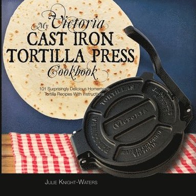 My Victoria Cast Iron Tortilla Press Cookbook (inbunden)