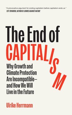 The End of Capitalism: Why Growth and Climate Protection Are Incompatible--And How We Will Live in the Future (inbunden)